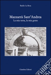 Mazzarrà Sant'Andrea. La mia terra, la mia gente libro di La Rosa Basilio