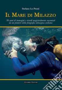 Il mare di Milazzo. 50 anni di immagini e ricordi magistralmente raccontati da un pioniere della fotografia subacquea siciliana. Ediz. illustrata libro di Lo Presti Stefano