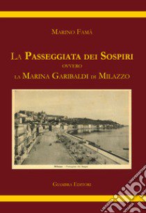 La passeggiata dei sospiri. Ovvero la Marina Garibaldi di Milazzo libro di Famà Marino