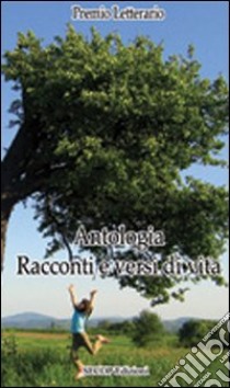 Antologia. Racconti e versi di vita libro