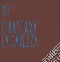 Ci bastava la carezza libro di Kühtz Umberto