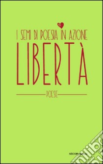 Libertà. I semi di poesia in azione. Nuova ediz. libro