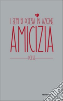 Amicizia. I semi di poesia in azione libro