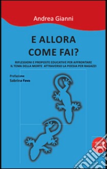 E allora come fai? Riflessioni e prooste educative per affrontare il tema della morte attraverso la poesia per ragazzi. Nuova ediz. libro di Gianni Andrea