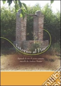 Intorno al pozzo. Episodi di vita di gente comune raccolti da Andrea Masini libro di Masini Andrea