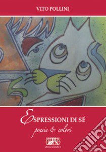 Espressioni di sé. Poesie & colori libro di Pollini Vito; Pasini F. (cur.)