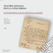 Teatro sociale della concordia. La corrispondenza e gli atti dell'archivio comunale libro di Bolognesi S. (cur.)