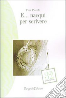 E... nacqui per scrivere libro di Piccolo Tina