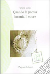 Quando la poesia incanta il cuore libro di Godio Grazia