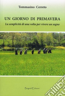 Un giorno di primavera. La semplicità di una volta per vivere un sogno libro di Cerreto Tommasino