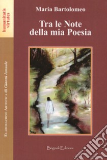 Tra le note della mia poesia. Nuova ediz. libro di Bartolomeo Maria