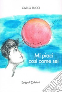 Mi piaci così come sei libro di Tucci Carlo