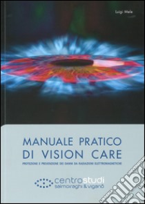 Manuale pratico di vision care. Protezione e prevenzione dei danni da radiazioni elettromagnetiche libro