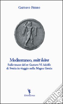 Mediterraneo, «mitt kära». Sulle tracce di re Gustavo VI Adolfo di Svezia in viaggio nella Magna Grecia libro di Fierro Gaetano