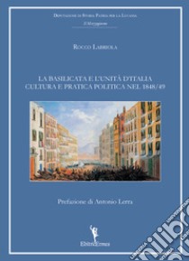 La Basilicata e l'unità d'Italia. Cultura e pratica politica nel 1848-49 libro di Labriola Rocco