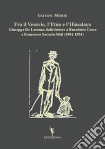 Fra il Vesuvio, l?Etna e l?Himalaya. Giuseppe De Lorenzo dalle lettere a Benedetto Croce e Francesco Saverio Nitti (1901-1954) libro di Morese Gaetano