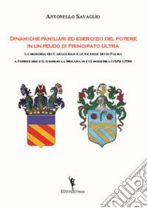 Dinamiche familiari ed esercizio del potere in un feudo di Principato Ultra. La signoria dei Caracciolo e le vicende dei di Palma a Torrecuso e S. Giorgio La Molara in età moderna (1579-1769) libro di Savaglio Antonello