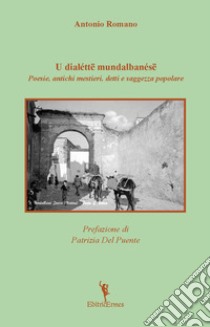 U dialéttë mundalbanésë. Poesie, antichi mestieri, detti e saggezza popolare libro di Romano Antonio