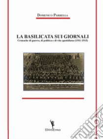 La Basilicata sui giornali. Cronache di guerra, di politica e di vita quotidiana (1911-1915) libro di Parrella Domenico