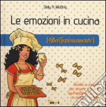 Le emozioni in cucina. Dellyziosamente libro di Muffing Delly H.