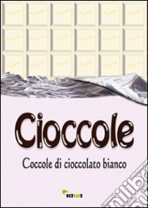 Cioccole! Coccole di cioccolato bianco libro