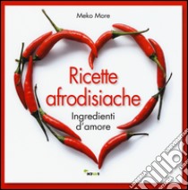 Ricette afrodisiache. Ingredienti d'amore libro di More Meko