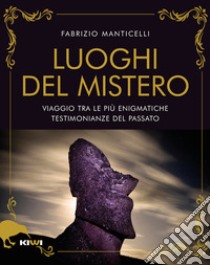 I luoghi del mistero. Viaggio tra le più enigmatiche testimonianze del passato libro di Manticelli Fabrizio