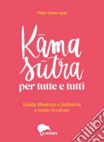 Kama sutra per tutte e tutti. Guida illustrata e inclusiva a sesso favoloso. Ediz. a colori libro di Lime-Lyet Théa