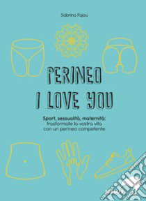 Perineo I love you. Sport, sessualità, maternità: trasformate la vostra vita con un perineo competente libro di Fajau Sabrina