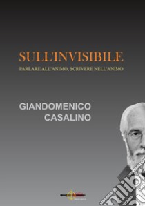 Sull'invisibile. Parlare all'animo, scrivere nell'animo libro di Casalino Giandomenico