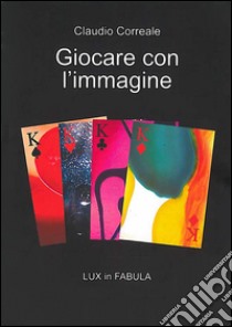 Giocare con l'immagine. Lux in fabula. Ediz. illustrata libro di Correale Claudio