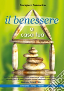 Il benessere a casa tua. Ambiente, corpo, mente libro di Guarracino Giampiero