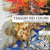 Viaggio nei colori. Catalogo d'arte di Mina Ranucci. Ediz. illustrata libro di Di Vaia L. (cur.)