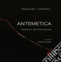 Antemetica. Metafisica dell'informazione libro di Stamenov Aleksandar I.; Fabrizi F. (cur.)