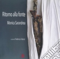 Ritorno alla fonte. Monica Sarandrea. Ediz. illustrata libro di Fabrizi F. (cur.)