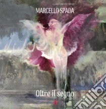 Oltre il segno. Marcello Spada libro di Fabrizi F. (cur.)