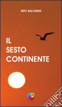 Il sesto continente libro di Balossini Eric