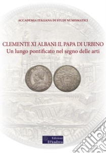 Clemente XI Albani: il Papa di Urbino. Un lungo pontificato nel segno delle arti libro di Vigna G. B. (cur.)