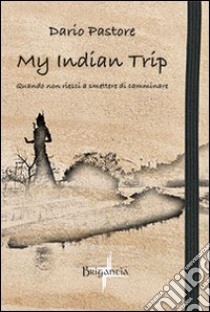 My Indian Trip. Quando non riesci a smettere di camminare libro di Pastore Dario