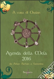 Agenda della mela 2016. Da Alban Arthan a Samonios libro di Ossian (cur.)