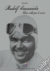 Rudolf Caracciola. Una vita per le corse libro di Rao Rino