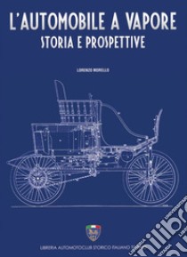 L'automobile a vapore. Storia e prospettive libro di Morello Lorenzo