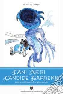 Cani neri candide gardenie. Auto e nobildonne di un altro secolo libro di Balestra Nino