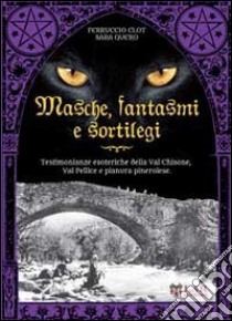 Masche, fantasmi e sortilegi. testimonianze esoteriche della Val Chisone, Val Pellice e pianura pinerolese libro di Clot Ferruccio; Quero Sara