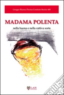 Madama polenta. Nella buona e nella cattiva sorte libro