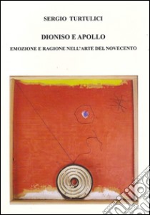 Dioniso e Apollo. Emozioni e ragione nell'arte del Novecento libro di Turtulici Sergio