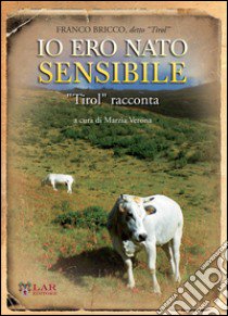 Io ero nato sensibile. Tirol racconta libro di Bricco Franco Tirol; Verona M. (cur.)