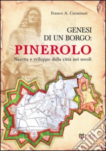 Genesi di un borgo. Pinerolo. Nascita e sviluppo della città nei secoli libro di Carminati Franco