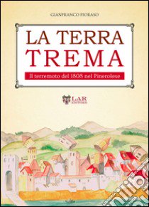 La terra trema. Il terremoto del 1808 nel Pinerolese libro di Fioraso Gianfranco