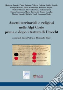 Assetti territoriali e religiosi nelle Alpi Cozie prime e dopo i trattati di Utrecht libro di Patria L. (cur.); Pazé P. (cur.)